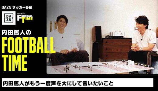 内田がもう一度声を大にして言いたいこと｜内田篤人のFOOTBALL TIME #130｜未公開トーク｜2023