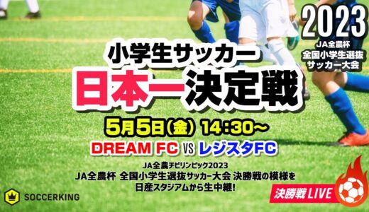 少年サッカー”春の日本一”に輝くのは？｜JA全農杯2023 全国小学生選抜サッカー決勝大会 決勝 ｜2023.05.05