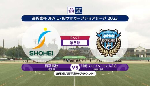 【ハイライト】昌平高校 vs. 川崎フロンターレU-18 | 高円宮杯 JFA U-18 サッカープレミアリーグ2023 EAST 第6節-1