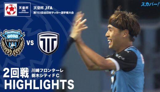 【ハイライト】「川崎フロンターレ×栃木シティFC」天皇杯JFA第103回全日本サッカー選手権大会 2回戦