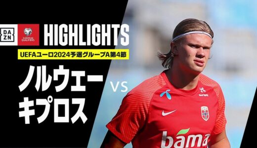 【ノルウェー×キプロス｜ハイライト】ハーランドが2ゴール！｜UEFAユーロ2024予選｜グループA第4節