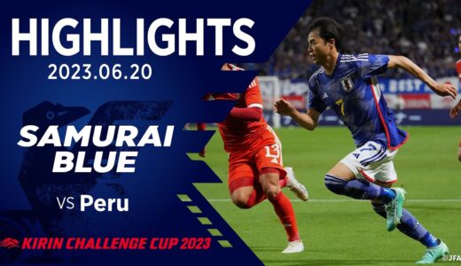 【ハイライト】日本代表vsペルー代表｜2023.6.20 パナソニック スタジアム 吹田 キリンチャレンジカップ2023