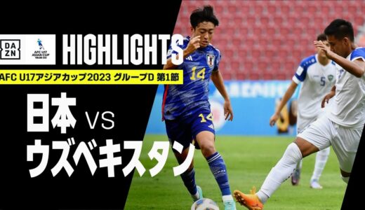 【日本×ウズベキスタン｜ハイライト】AFC U17アジアカップ2023タイ｜グループD第1節