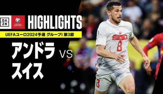 【アンドラ×スイス｜ハイライト】UEFAユーロ2024 予選｜グループI 第3節