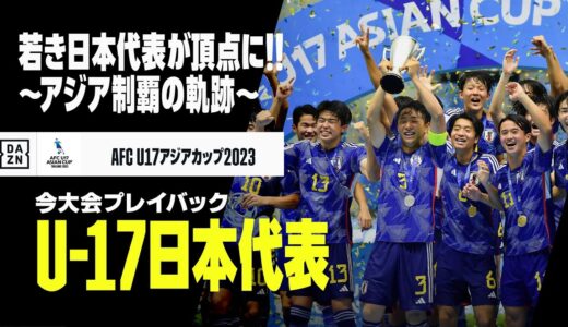 【U-17日本代表｜大会プレイバック】若き”サムライブルー”が連覇達成！アジア制覇の軌跡を振り返る！｜AFC U17アジアカップ タイ2023