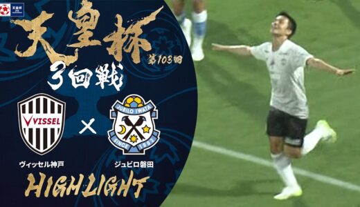 【ハイライト】第103回天皇杯 ヴィッセル神戸 vs.ジュビロ磐田｜3回戦