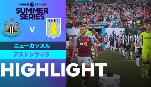 【PL サマーシリーズ ニューカッスル vs アストンヴィラ】試合ハイライト 23/24 PL サマーシリーズ