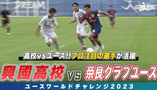 【ハイライト】古橋亨梧らを輩出したタレント軍団・興國高校 vs 奈良クラブユース！｜ユースワールドチャレンジ2023