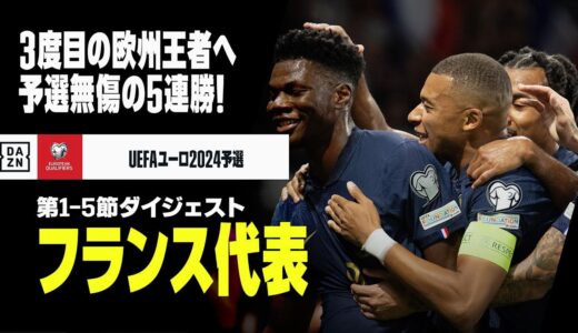 【フランス代表｜第1-5節ダイジェスト】3度目の欧州王者目指す”レ・ブルー”！予選無傷の5連勝！｜UEFAユーロ2024予選