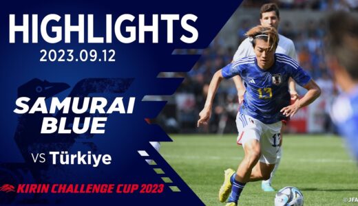 【ハイライト】日本代表vsトルコ代表｜2023.9.12 セゲカ・アレーナ キリンチャレンジカップ2023｜SAMURAI BLUE