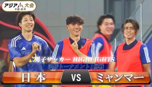 【男子サッカー】決勝トーナメント1回戦「日本 vs ミャンマー」【アジア大会 中国・杭州】ハイライト ／ U-22日本代表