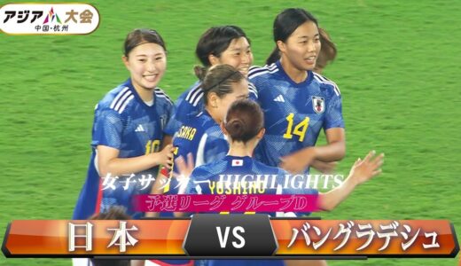 【女子サッカー初戦】予選リーグ グループD「日本 vs バングラデシュ」【アジア大会 中国・杭州】ハイライト