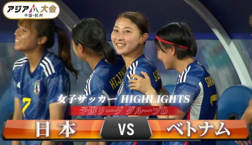 【女子サッカー】予選リーグ グループD「日本 vs ベトナム」【アジア大会 中国・杭州】ハイライト