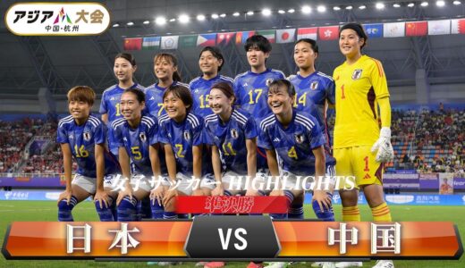 【女子サッカー】準決勝「日本 vs 中国」【アジア大会 中国・杭州】ハイライト