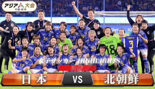 【女子サッカー】決勝「日本 vs 北朝鮮」【アジア大会 中国・杭州】ハイライト