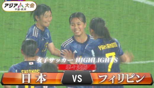 【女子サッカー】準々決勝「日本 vs フィリピン」【アジア大会 中国・杭州】ハイライト