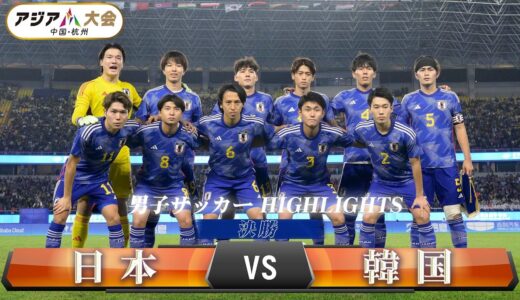 【男子サッカー】決勝「日本 vs 韓国」【アジア大会 中国・杭州】ハイライト