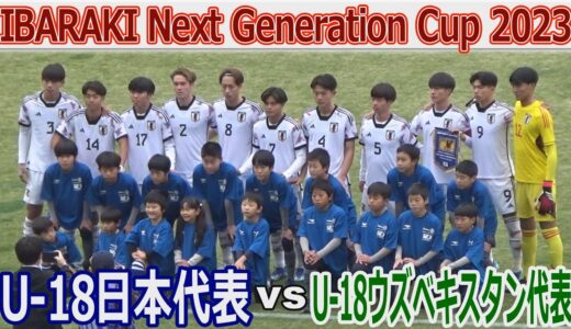 【速報】U-18日本代表 vs U-18ウズベキスタン代表 IBARAKI Next Generatioｎ Cup 2023