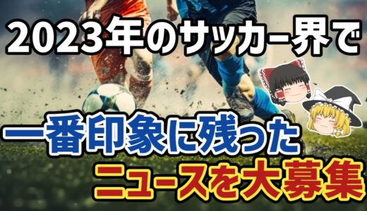 【ゆっくり解説】2023年で一番印象に残ったサッカーニュースを大募集【サッカー】