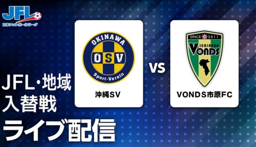 ２０２３年度 ＪＦＬ・地域 入れ替え戦　沖縄ＳＶ vs ＶＯＮＤＳ市原ＦＣ　ライブ配信