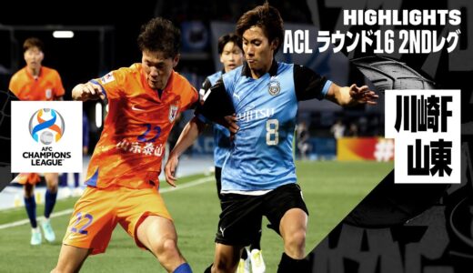 【川崎フロンターレ×山東｜ハイライト】AFCチャンピオンズリーグ23/24 ラウンド16 2ndレグ