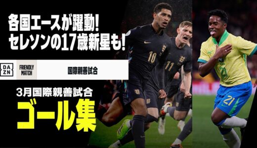 【3月国際親善試合ゴール集】6月の大一番へ欧州各国のエースが躍動！セレソンには17歳の新星現る！｜国際親善試合