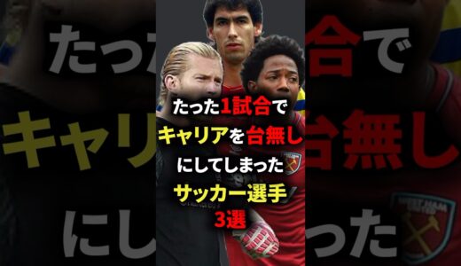 たった1試合でキャリアを台無しにしてしまったサッカー選手3選　#サッカー